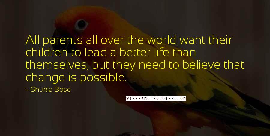 Shukla Bose Quotes: All parents all over the world want their children to lead a better life than themselves, but they need to believe that change is possible.