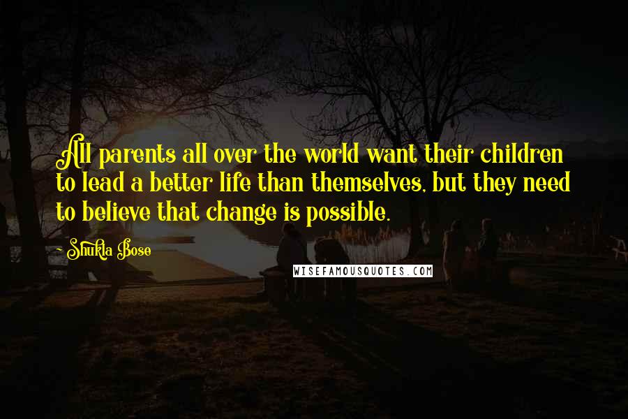 Shukla Bose Quotes: All parents all over the world want their children to lead a better life than themselves, but they need to believe that change is possible.