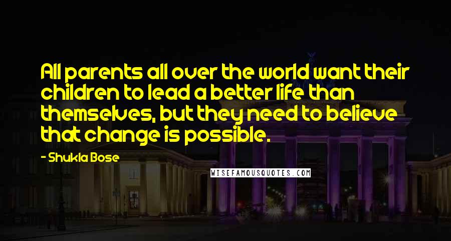 Shukla Bose Quotes: All parents all over the world want their children to lead a better life than themselves, but they need to believe that change is possible.