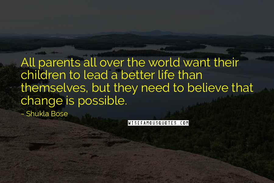 Shukla Bose Quotes: All parents all over the world want their children to lead a better life than themselves, but they need to believe that change is possible.