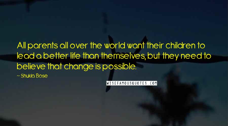 Shukla Bose Quotes: All parents all over the world want their children to lead a better life than themselves, but they need to believe that change is possible.