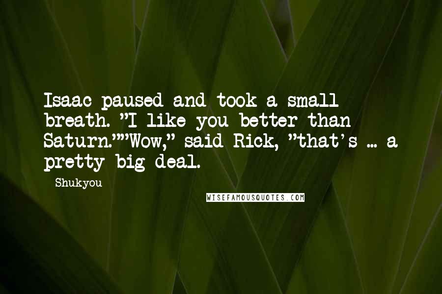 Shukyou Quotes: Isaac paused and took a small breath. "I like you better than Saturn.""Wow," said Rick, "that's ... a pretty big deal.