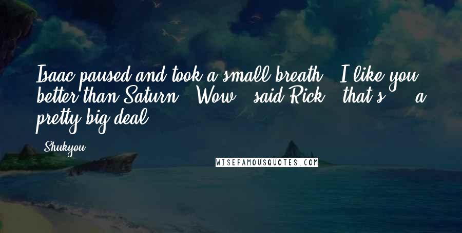 Shukyou Quotes: Isaac paused and took a small breath. "I like you better than Saturn.""Wow," said Rick, "that's ... a pretty big deal.