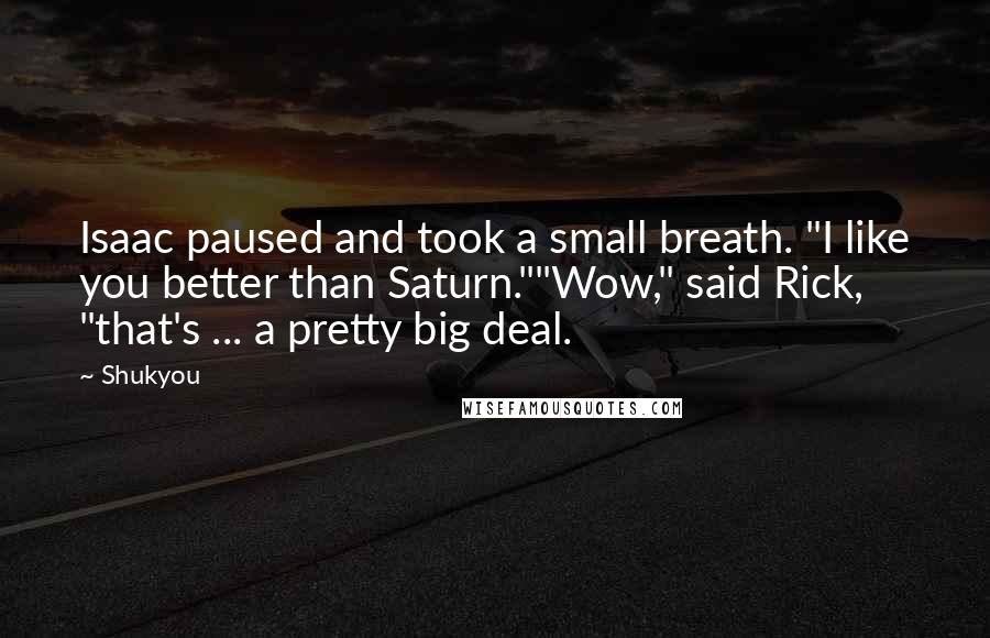 Shukyou Quotes: Isaac paused and took a small breath. "I like you better than Saturn.""Wow," said Rick, "that's ... a pretty big deal.