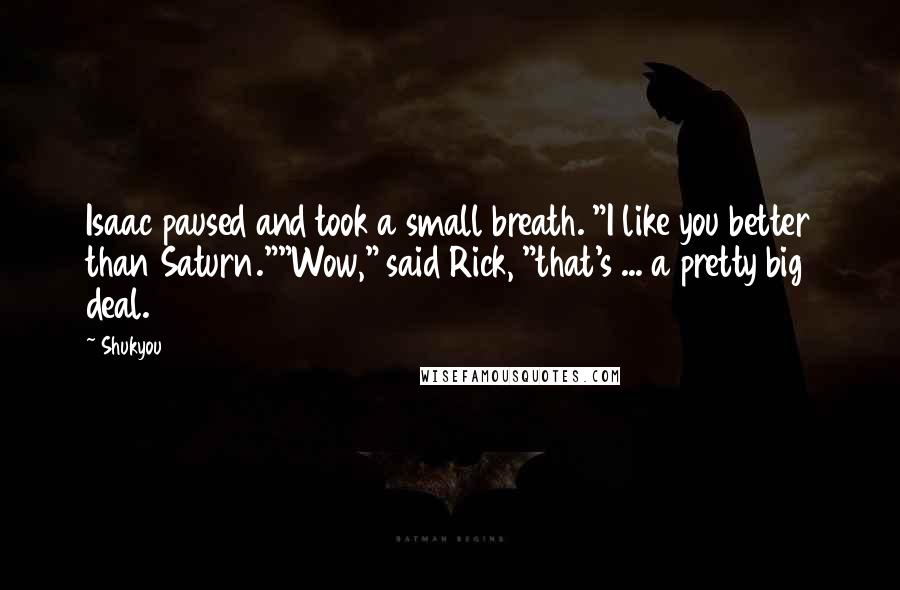 Shukyou Quotes: Isaac paused and took a small breath. "I like you better than Saturn.""Wow," said Rick, "that's ... a pretty big deal.