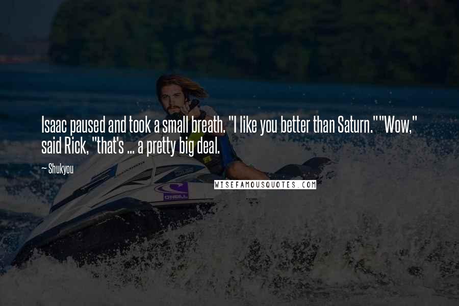 Shukyou Quotes: Isaac paused and took a small breath. "I like you better than Saturn.""Wow," said Rick, "that's ... a pretty big deal.