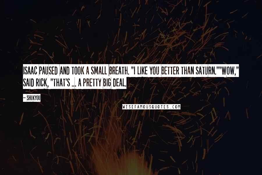 Shukyou Quotes: Isaac paused and took a small breath. "I like you better than Saturn.""Wow," said Rick, "that's ... a pretty big deal.