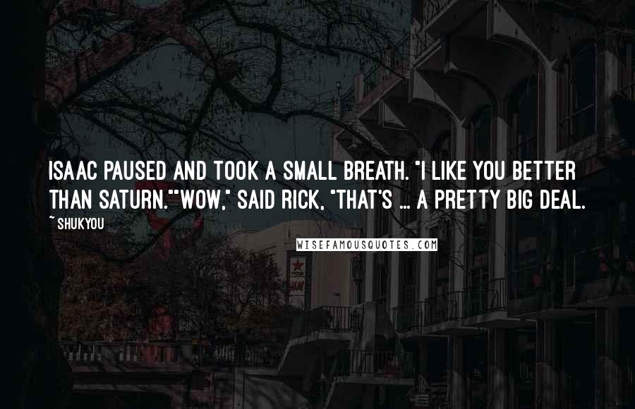 Shukyou Quotes: Isaac paused and took a small breath. "I like you better than Saturn.""Wow," said Rick, "that's ... a pretty big deal.