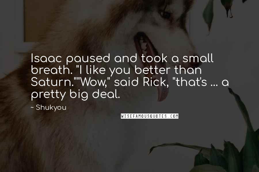 Shukyou Quotes: Isaac paused and took a small breath. "I like you better than Saturn.""Wow," said Rick, "that's ... a pretty big deal.