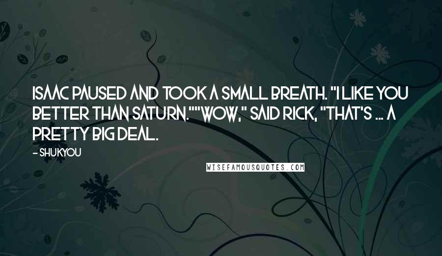 Shukyou Quotes: Isaac paused and took a small breath. "I like you better than Saturn.""Wow," said Rick, "that's ... a pretty big deal.