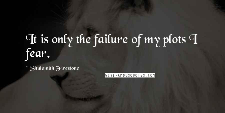 Shulamith Firestone Quotes: It is only the failure of my plots I fear.