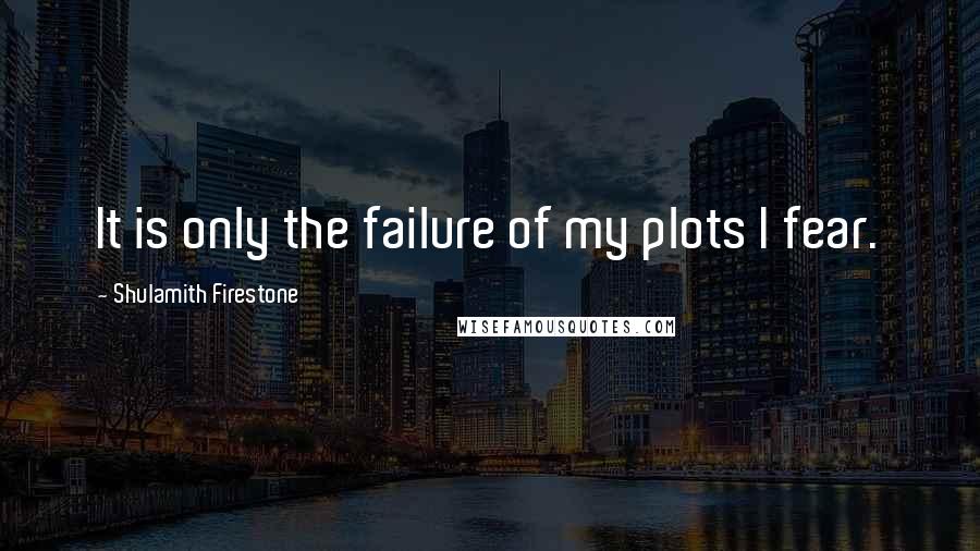 Shulamith Firestone Quotes: It is only the failure of my plots I fear.