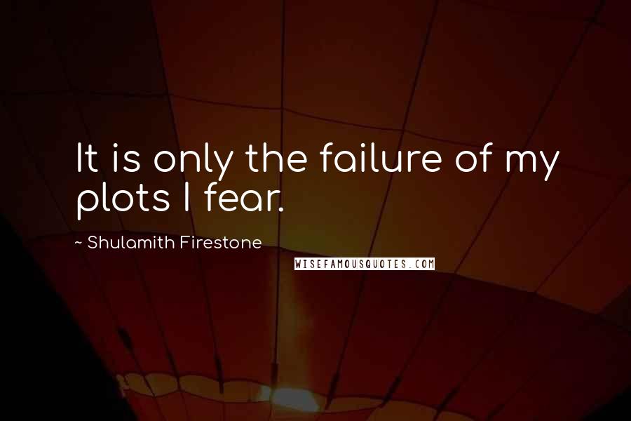 Shulamith Firestone Quotes: It is only the failure of my plots I fear.