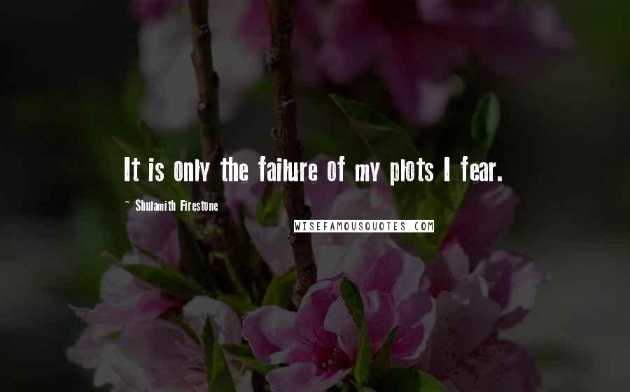 Shulamith Firestone Quotes: It is only the failure of my plots I fear.