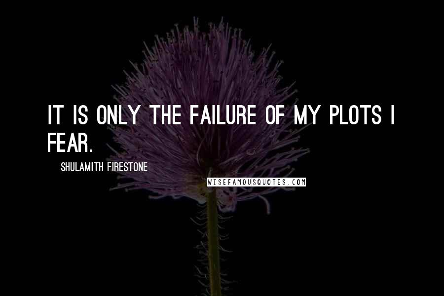 Shulamith Firestone Quotes: It is only the failure of my plots I fear.