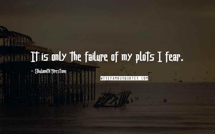 Shulamith Firestone Quotes: It is only the failure of my plots I fear.