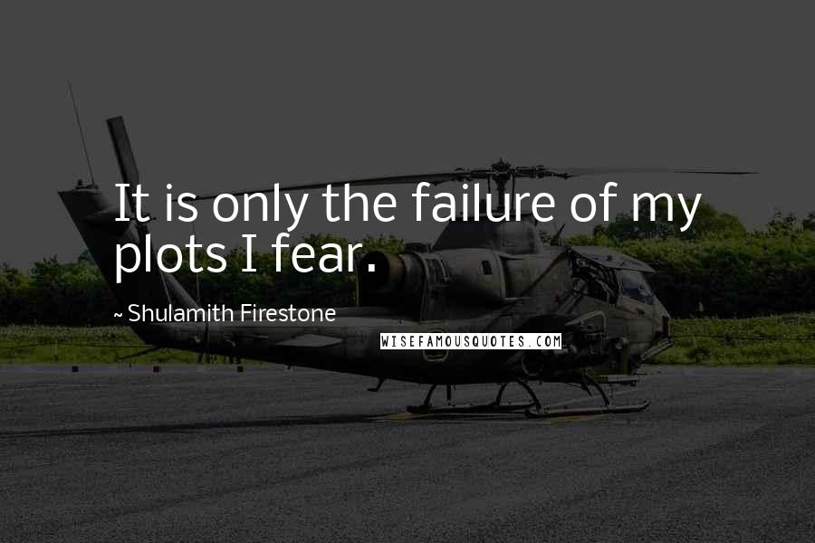 Shulamith Firestone Quotes: It is only the failure of my plots I fear.