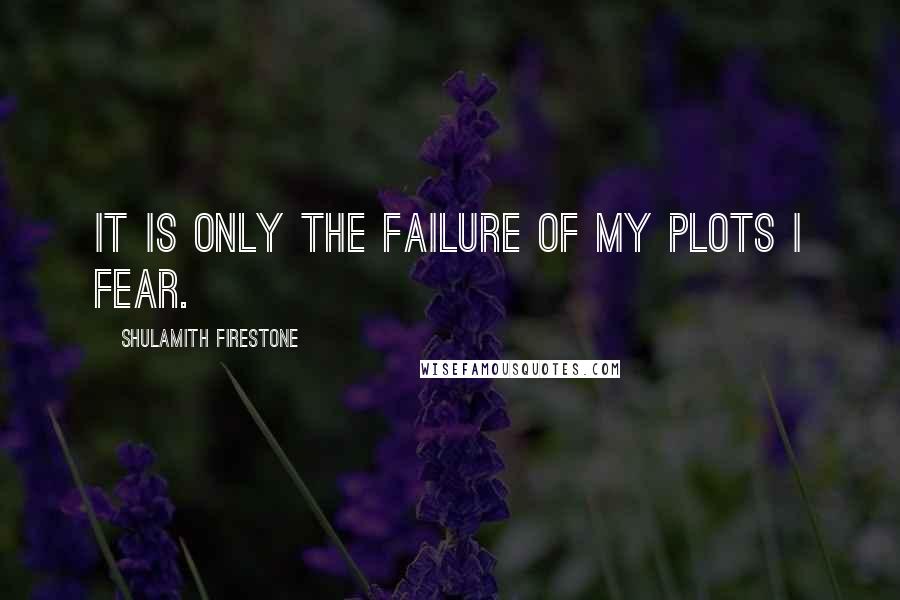 Shulamith Firestone Quotes: It is only the failure of my plots I fear.