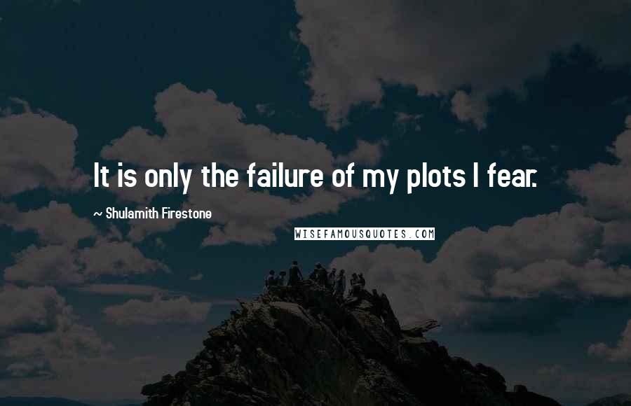 Shulamith Firestone Quotes: It is only the failure of my plots I fear.