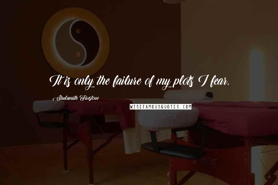 Shulamith Firestone Quotes: It is only the failure of my plots I fear.