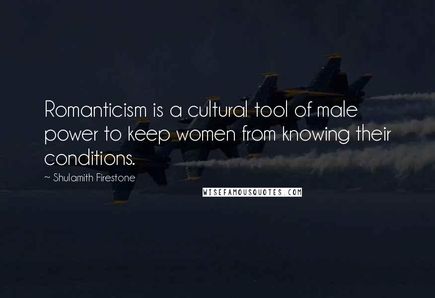 Shulamith Firestone Quotes: Romanticism is a cultural tool of male power to keep women from knowing their conditions.