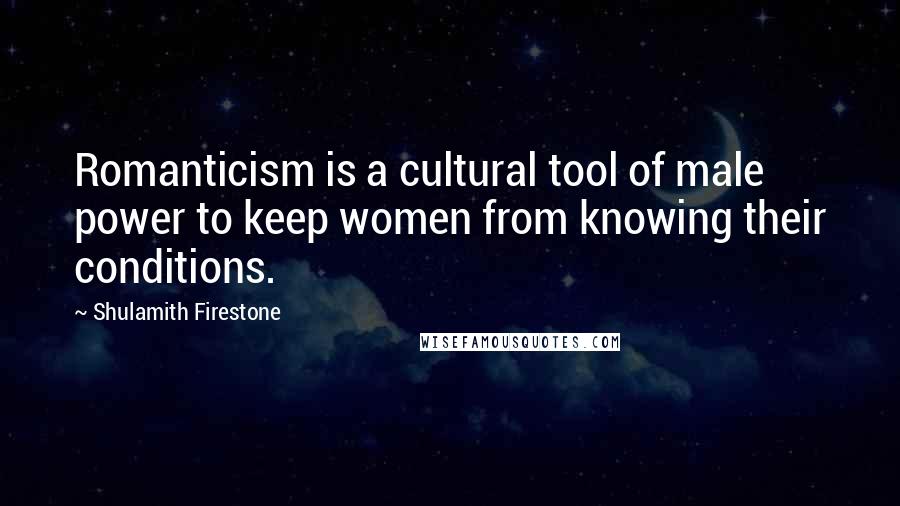 Shulamith Firestone Quotes: Romanticism is a cultural tool of male power to keep women from knowing their conditions.