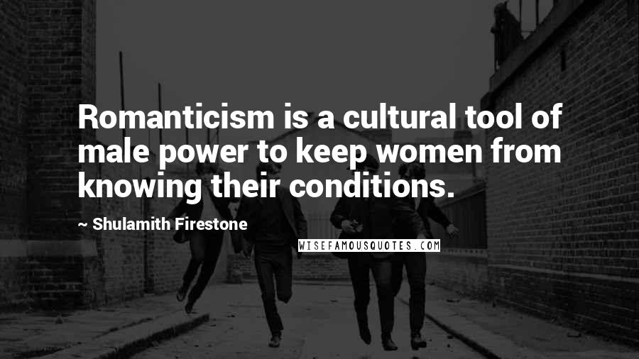 Shulamith Firestone Quotes: Romanticism is a cultural tool of male power to keep women from knowing their conditions.