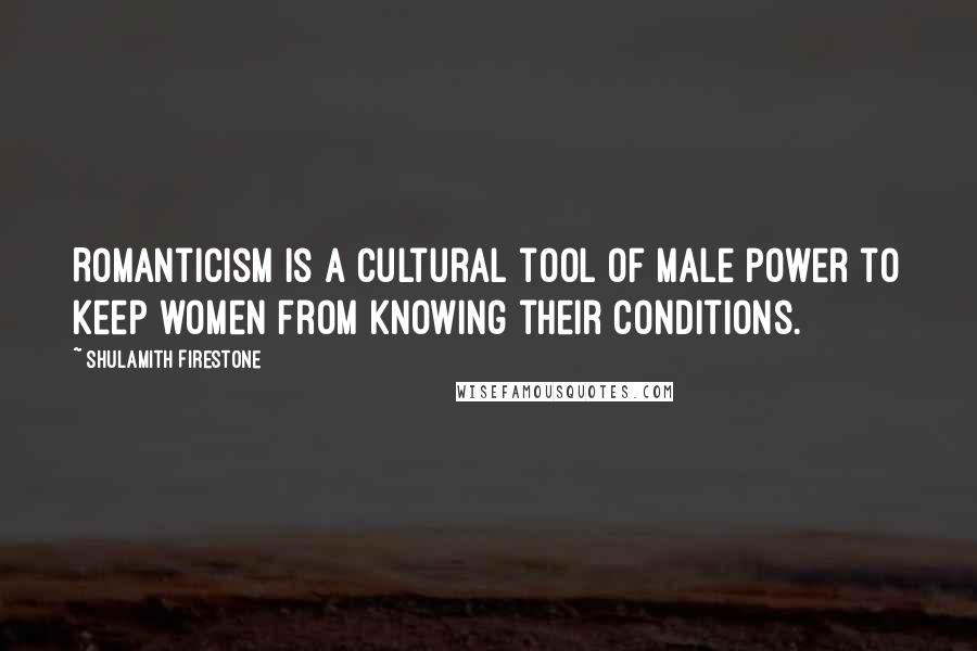 Shulamith Firestone Quotes: Romanticism is a cultural tool of male power to keep women from knowing their conditions.