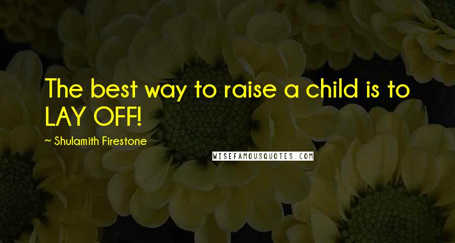 Shulamith Firestone Quotes: The best way to raise a child is to LAY OFF!