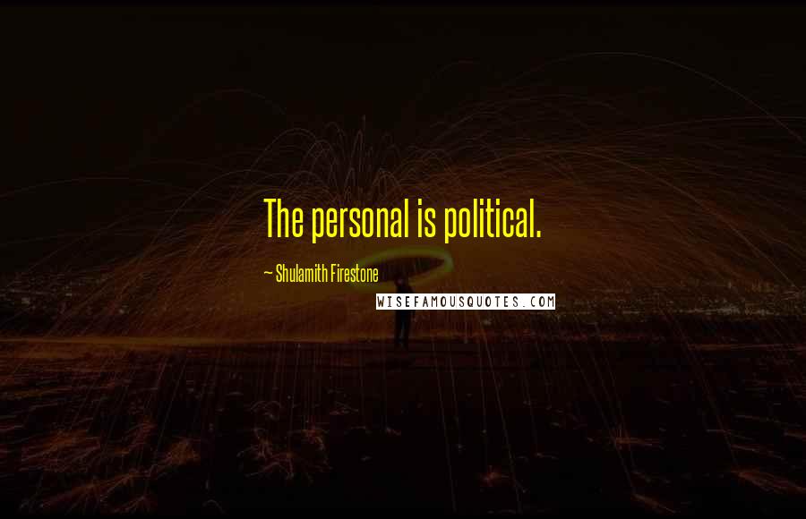 Shulamith Firestone Quotes: The personal is political.