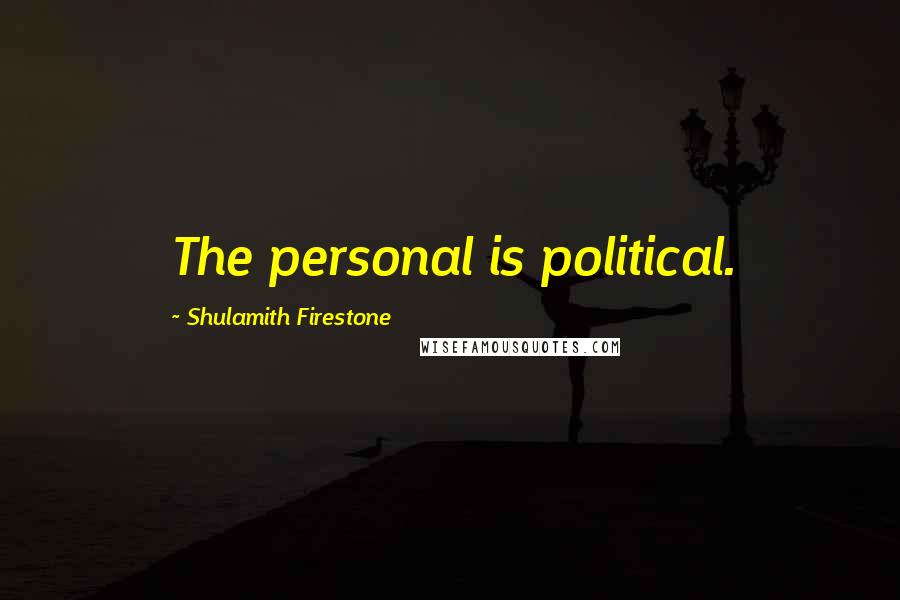 Shulamith Firestone Quotes: The personal is political.