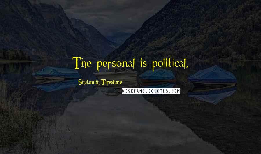 Shulamith Firestone Quotes: The personal is political.