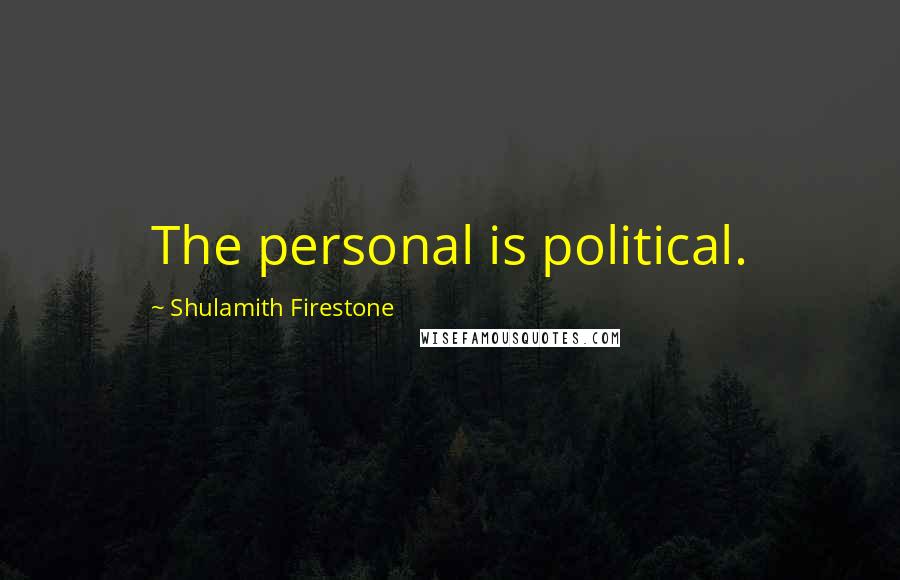 Shulamith Firestone Quotes: The personal is political.