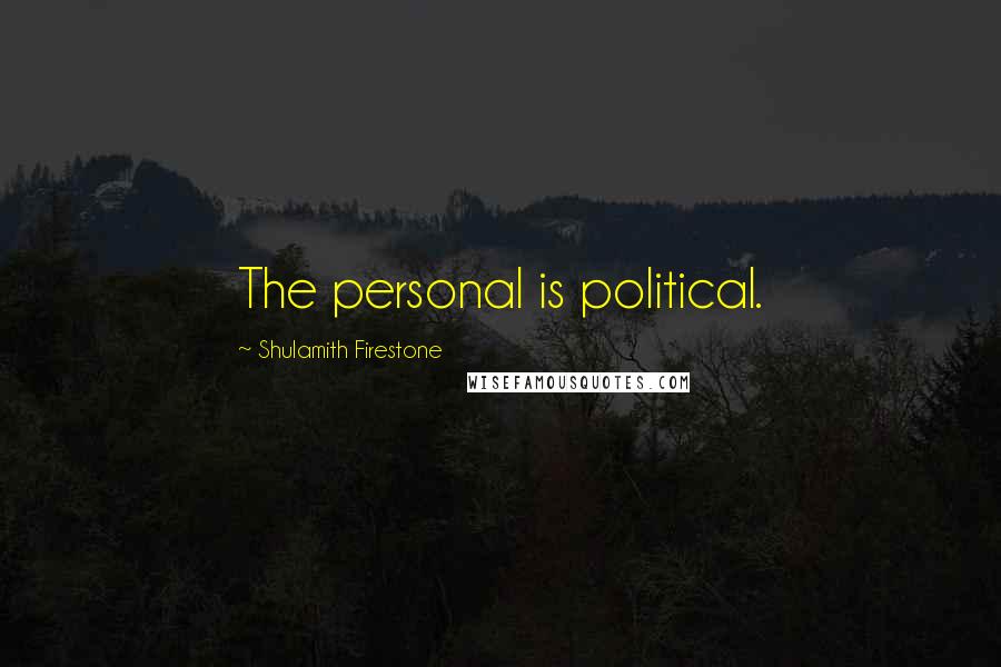 Shulamith Firestone Quotes: The personal is political.