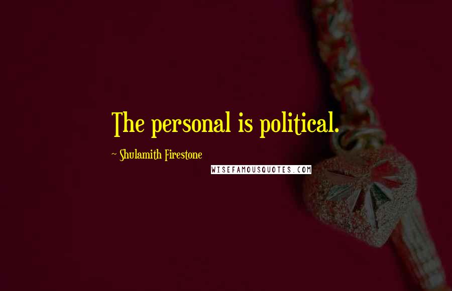 Shulamith Firestone Quotes: The personal is political.