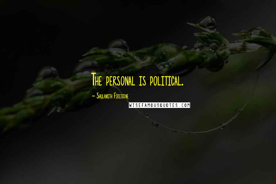 Shulamith Firestone Quotes: The personal is political.