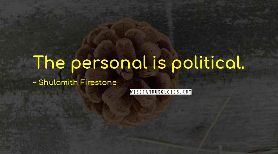 Shulamith Firestone Quotes: The personal is political.