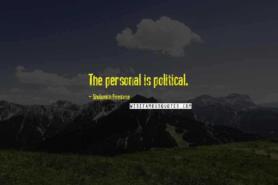 Shulamith Firestone Quotes: The personal is political.
