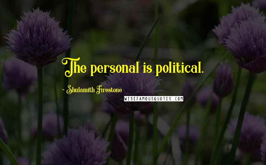 Shulamith Firestone Quotes: The personal is political.