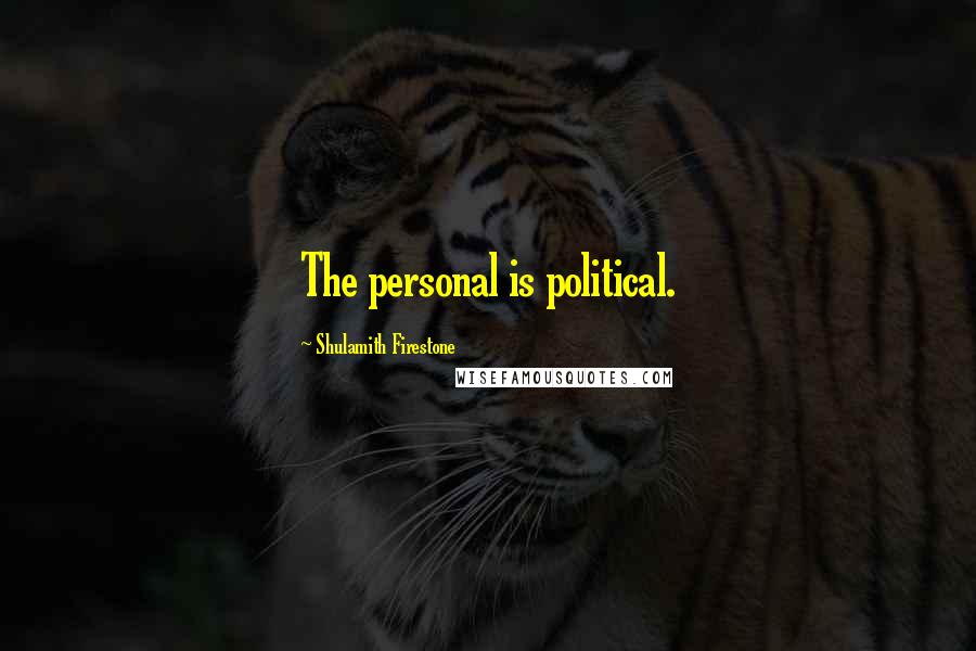 Shulamith Firestone Quotes: The personal is political.