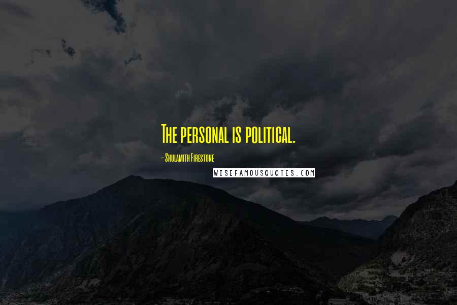 Shulamith Firestone Quotes: The personal is political.