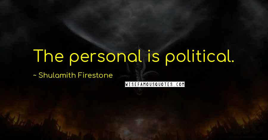 Shulamith Firestone Quotes: The personal is political.