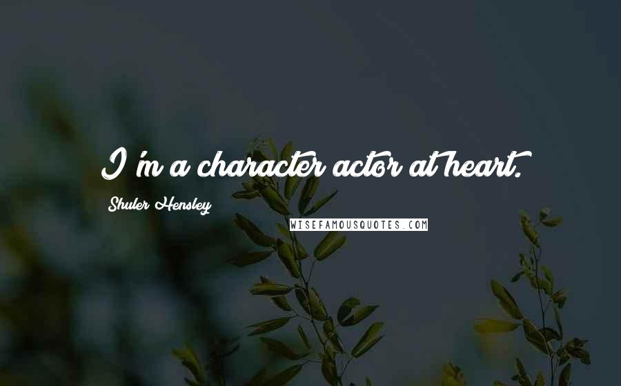 Shuler Hensley Quotes: I'm a character actor at heart.