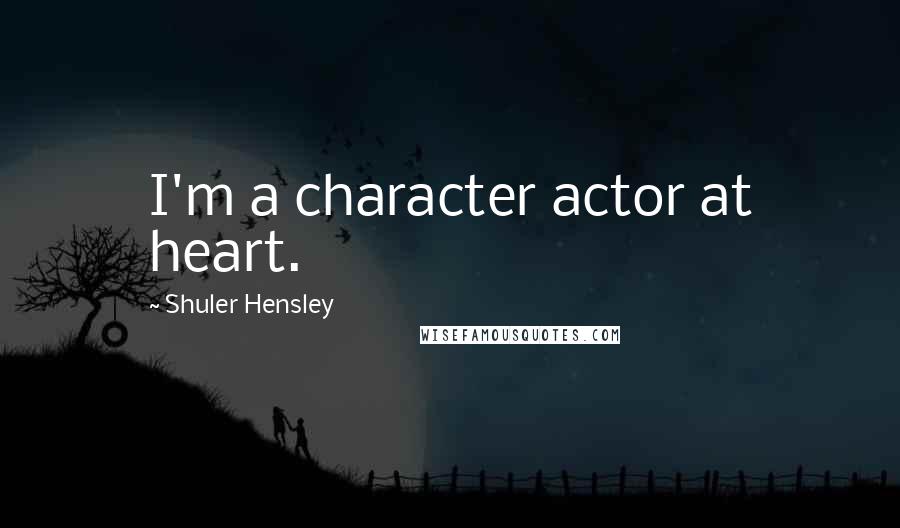 Shuler Hensley Quotes: I'm a character actor at heart.