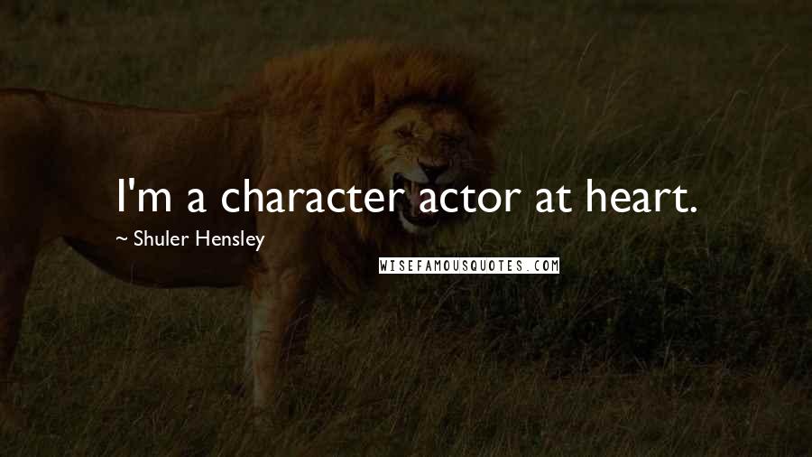 Shuler Hensley Quotes: I'm a character actor at heart.