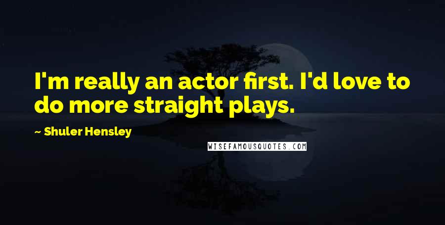 Shuler Hensley Quotes: I'm really an actor first. I'd love to do more straight plays.