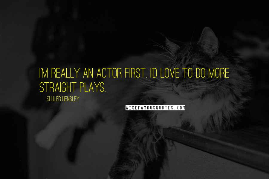 Shuler Hensley Quotes: I'm really an actor first. I'd love to do more straight plays.