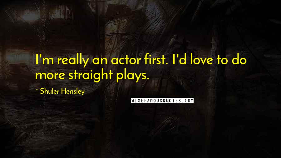 Shuler Hensley Quotes: I'm really an actor first. I'd love to do more straight plays.