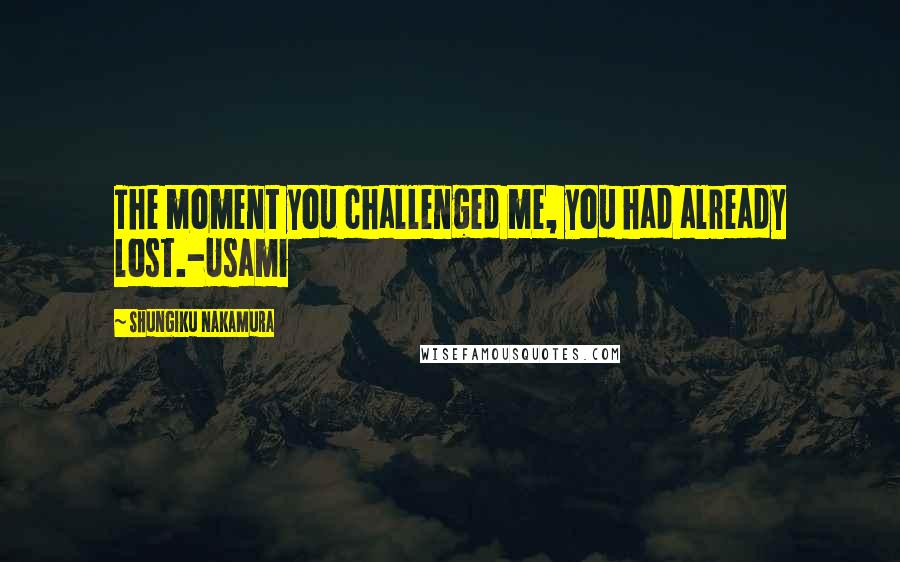 Shungiku Nakamura Quotes: The moment you challenged me, you had already lost.-Usami