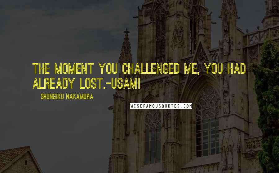 Shungiku Nakamura Quotes: The moment you challenged me, you had already lost.-Usami